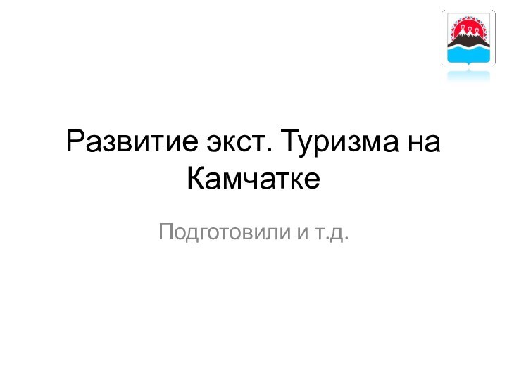 Развитие экст. Туризма на КамчаткеПодготовили и т.д.