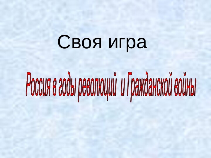 Своя играРоссия в годы революций и Гражданской войны