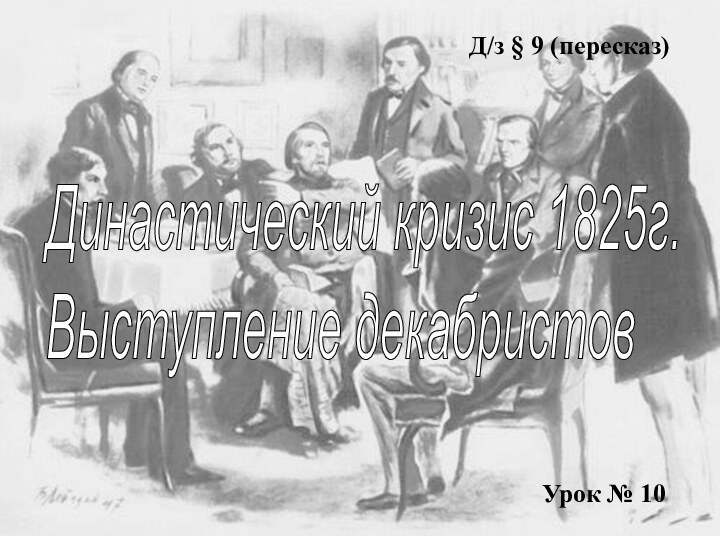 Д/з § 9 (пересказ)Династический кризис 1825г.  Выступление декабристовУрок № 10