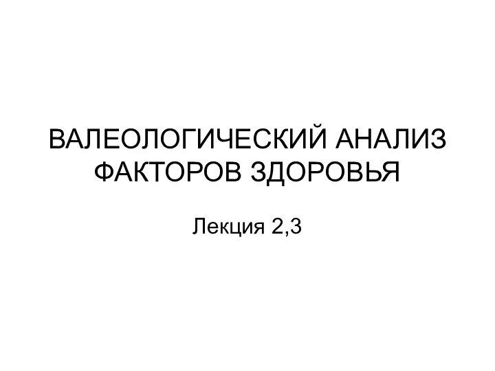 ВАЛЕОЛОГИЧЕСКИЙ АНАЛИЗ ФАКТОРОВ ЗДОРОВЬЯ Лекция 2,3