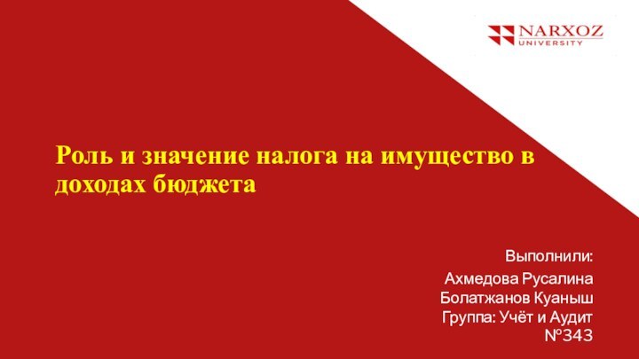 Роль и значение налога на имущество в доходах бюджетаВыполнили: Ахмедова Русалина Болатжанов