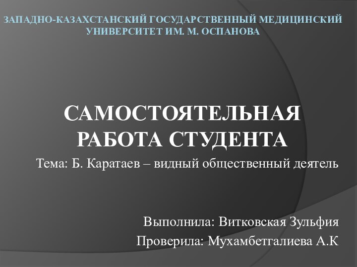 ЗАПАДНО-КАЗАХСТАНСКИЙ ГОСУДАРСТВЕННЫЙ МЕДИЦИНСКИЙ УНИВЕРСИТЕТ ИМ. М. ОСПАНОВА САМОСТОЯТЕЛЬНАЯ РАБОТА СТУДЕНТАТема: Б.