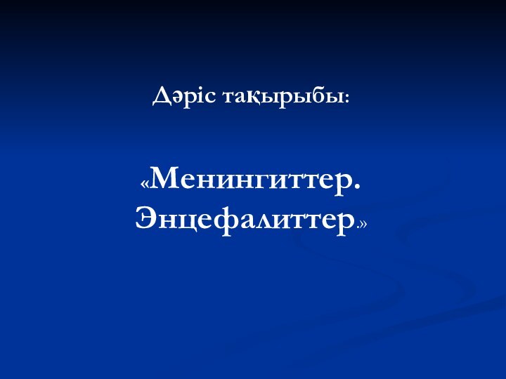 Дәріс тақырыбы:   «Менингиттер. Энцефалиттер.»