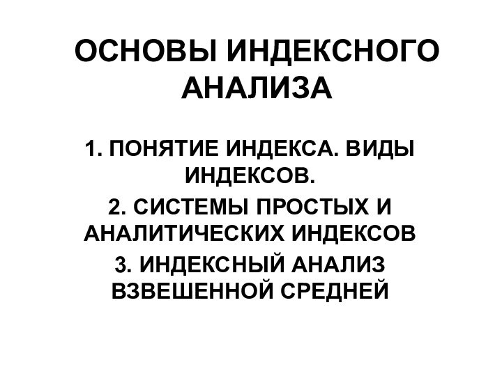 ОСНОВЫ ИНДЕКСНОГО АНАЛИЗА 1. ПОНЯТИЕ ИНДЕКСА. ВИДЫ ИНДЕКСОВ.2. СИСТЕМЫ ПРОСТЫХ И АНАЛИТИЧЕСКИХ