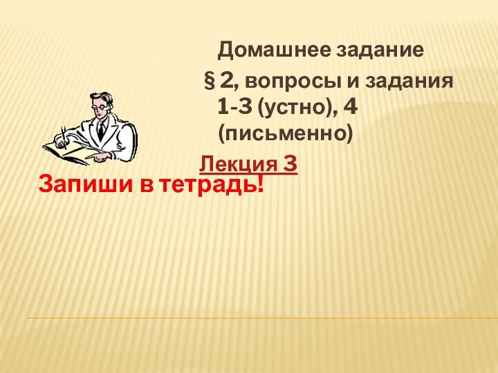 Запиши в тетрадь!  Домашнее задание § 2, вопросы и задания 1-3 (устно), 4 (письменно)Лекция 3