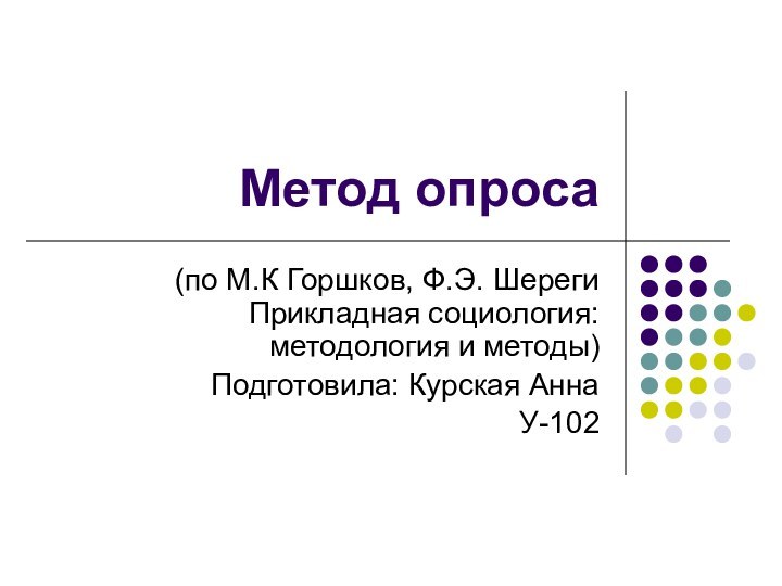 Метод опроса(по М.К Горшков, Ф.Э. Шереги Прикладная социология: методология и методы)Подготовила: Курская АннаУ-102