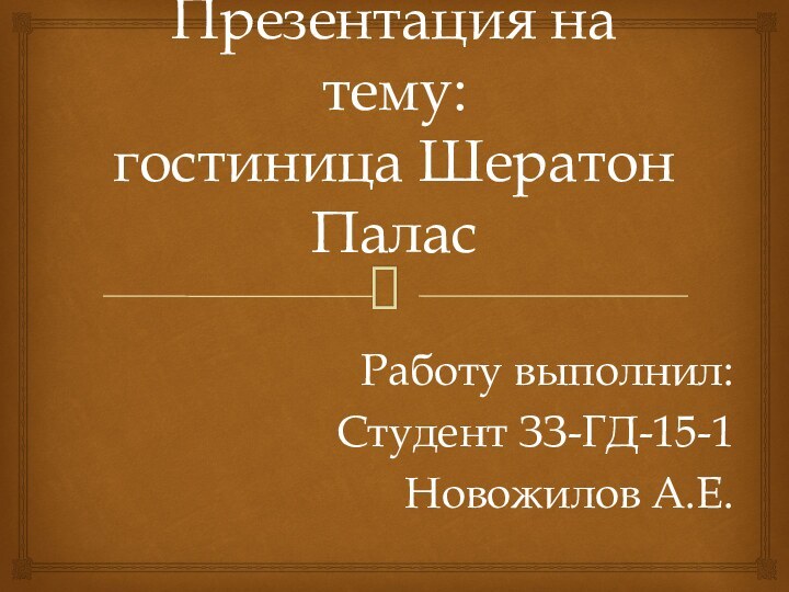 Презентация на тему: гостиница Шератон ПаласРаботу выполнил:Студент ЗЗ-ГД-15-1Новожилов А.Е.