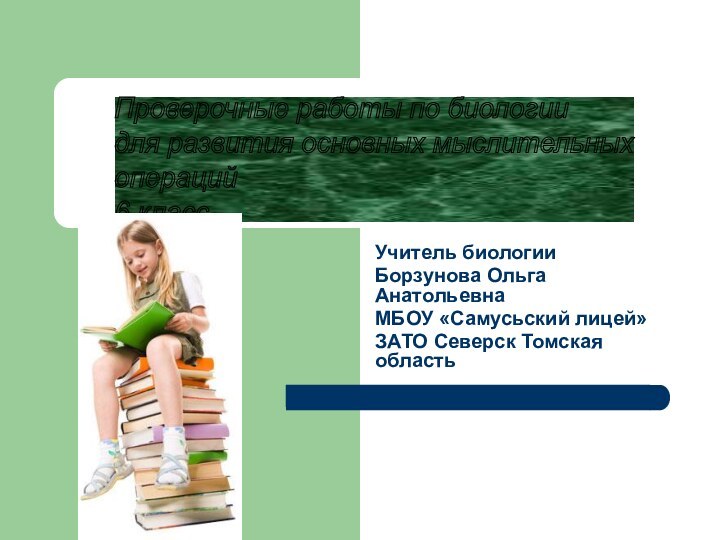 Учитель биологии Борзунова Ольга АнатольевнаМБОУ «Самусьский лицей»ЗАТО Северск Томская областьПроверочные работы по