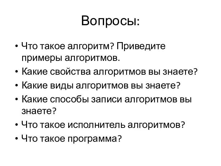 Вопросы:Что такое алгоритм? Приведите примеры алгоритмов.Какие свойства алгоритмов вы знаете?Какие виды алгоритмов