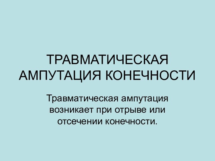 ТРАВМАТИЧЕСКАЯ АМПУТАЦИЯ КОНЕЧНОСТИ Травматическая ампутация возникает при отрыве или отсечении конечности.