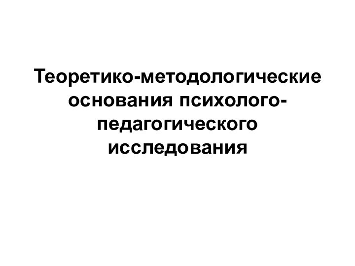 Теоретико-методологические основания психолого-педагогического исследования