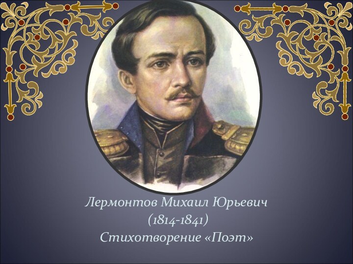 Лермонтов Михаил Юрьевич (1814-1841)Стихотворение «Поэт»