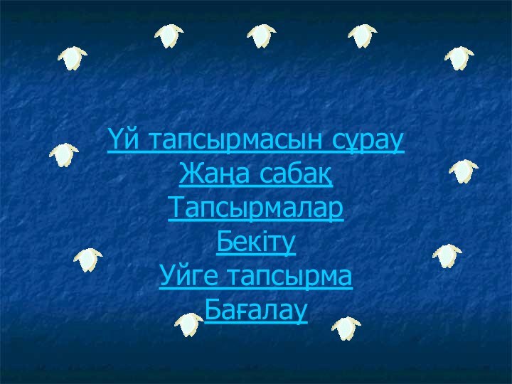 Үй тапсырмасын сұрау Жаңа сабақ Тапсырмалар Бекіту Уйге тапсырма Бағалау