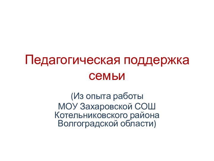 Педагогическая поддержка семьи(Из опыта работы МОУ Захаровской СОШ Котельниковского района Волгоградской области)