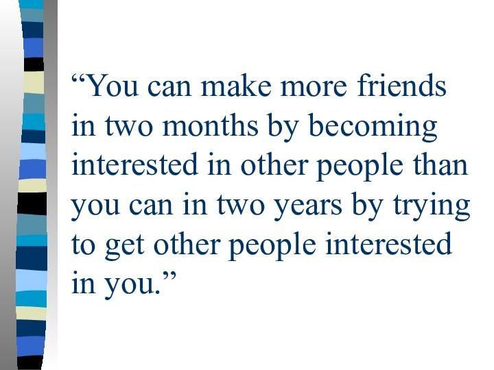 “You can make more friends in two months by becoming interested in