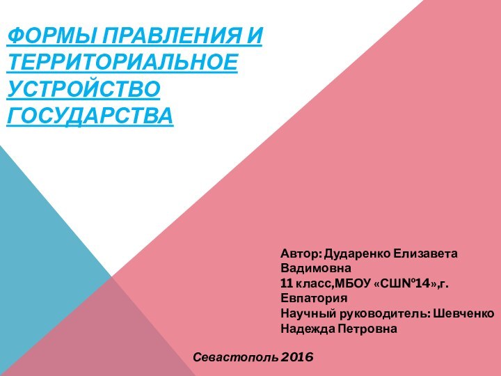 ФОРМЫ ПРАВЛЕНИЯ И ТЕРРИТОРИАЛЬНОЕ УСТРОЙСТВО ГОСУДАРСТВАСевастополь 2016Автор: Дударенко Елизавета Вадимовна11 класс,МБОУ «СШ№14»,г.ЕвпаторияНаучный руководитель: Шевченко Надежда Петровна