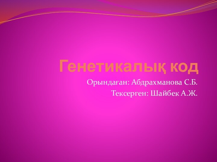 Генетикалық кодОрындаған: Абдрахманова С.Б.Тексерген: Шайбек А.Ж.