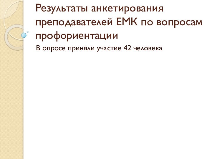 Результаты анкетирования преподавателей ЕМК по вопросам профориентацииВ опросе приняли участие 42 человека