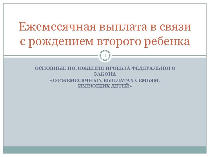 ОСНОВНЫЕ ПОЛОЖЕНИЯ ПРОЕКТА ФЕДЕРАЛЬНОГО ЗАКОНА «О ЕЖЕМЕСЯЧНЫХ ВЫПЛАТАХ СЕМЬЯМ, ИМЕЮЩИХ ДЕТЕЙ»Ежемесячная выплата