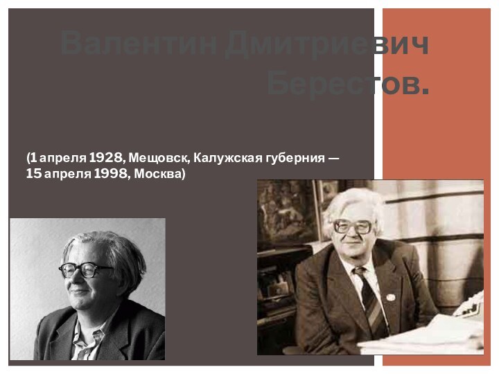 (1 апреля 1928, Мещовск, Калужская губерния — 15 апреля 1998, Москва)Валентин Дмитриевич Берестов.