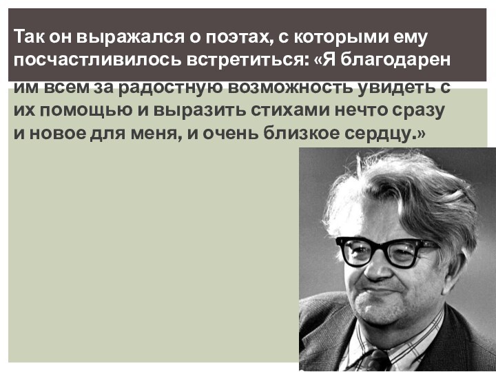 Так он выражался о поэтах, с которыми ему посчастливилось встретиться: «Я благодарен