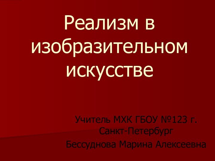 Реализм в изобразительном искусствеУчитель МХК ГБОУ №123 г. Санкт-ПетербургБессуднова Марина Алексеевна