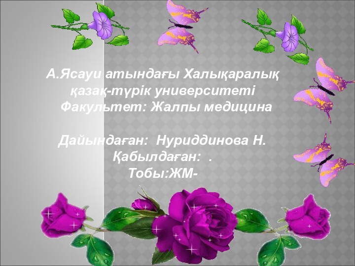 А.Ясауи атындағы Халықаралық қазақ-түрік университеті  Факультет: Жалпы медицинаДайындаған: Нуриддинова Н.Қабылдаған: .Тобы:ЖМ-