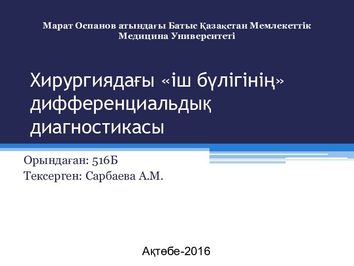 Хирургиядағы «іш бүлігінің» дифференциальдық диагностикасыОрындаған: 516БТексерген: Сарбаева А.М.Марат Оспанов атындағы Батыс Қазақстан Мемлекеттік Медицина УниверситетіАқтөбе-2016