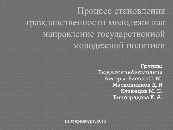 Процесс становления гражданственности молодежи как направление государственной молодежной политикиГруппа: Бюджетник&компанияАвторы: Влезко П.