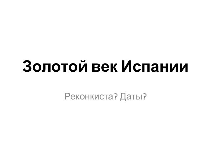 Золотой век ИспанииРеконкиста? Даты?