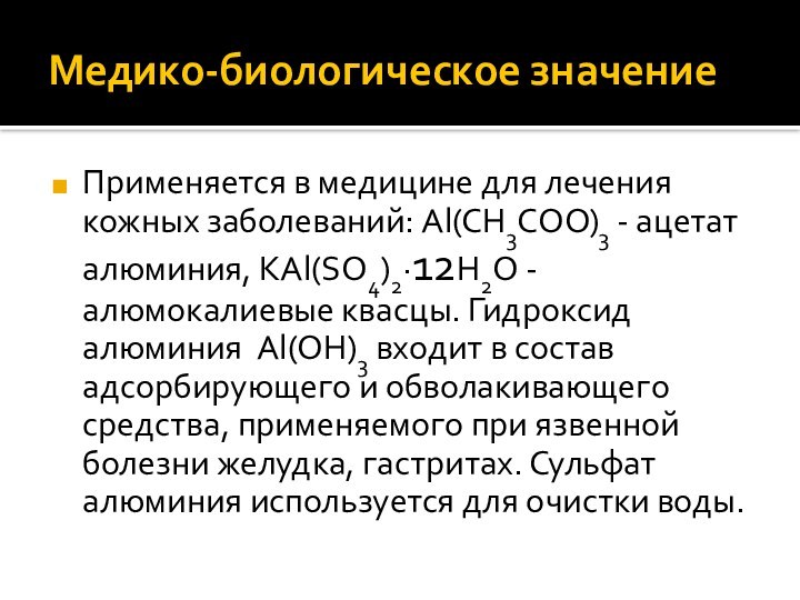 Медико-биологическое значениеПрименяется в медицине для лечения кожных заболеваний: Al(CH3COO)3 - ацетат алюминия,