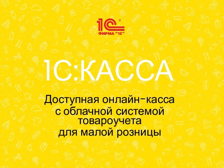 1С:КАССАДоступная онлайн-касса с облачной системой товароучета для малой розницы