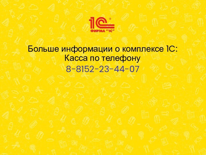 Больше информации о комплексе 1C:Касса по телефону 8-8152-23-44-07