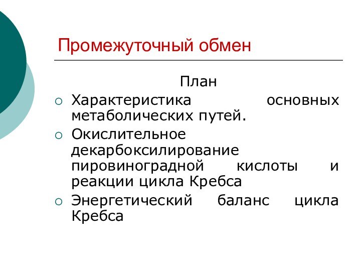 Промежуточный обменПланХарактеристика основных метаболических путей.Окислительное декарбоксилирование пировиноградной кислоты и реакции цикла КребсаЭнергетический баланс цикла Кребса