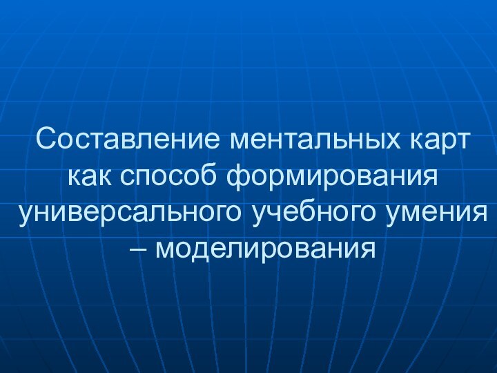 Составление ментальных карт  как способ формирования универсального учебного умения – моделирования