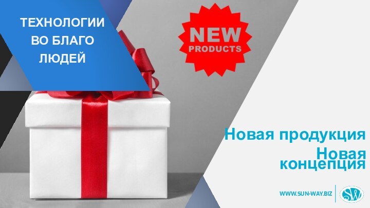 Новая продукция    Новая концепция ТЕХНОЛОГИИВО БЛАГОЛЮДЕЙ