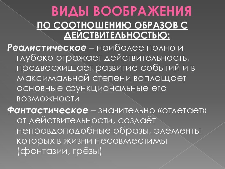 ВИДЫ ВООБРАЖЕНИЯПО СООТНОШЕНИЮ ОБРАЗОВ С ДЕЙСТВИТЕЛЬНОСТЬЮ:Реалистическое – наиболее полно и глубоко отражает