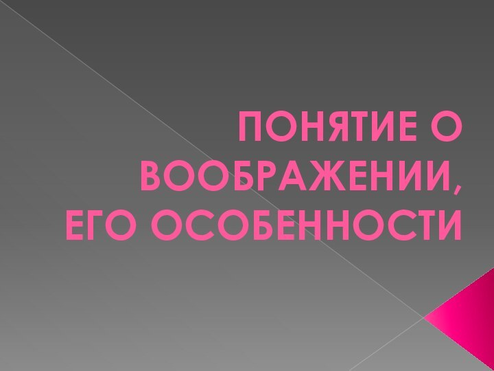 ПОНЯТИЕ О ВООБРАЖЕНИИ, ЕГО ОСОБЕННОСТИ