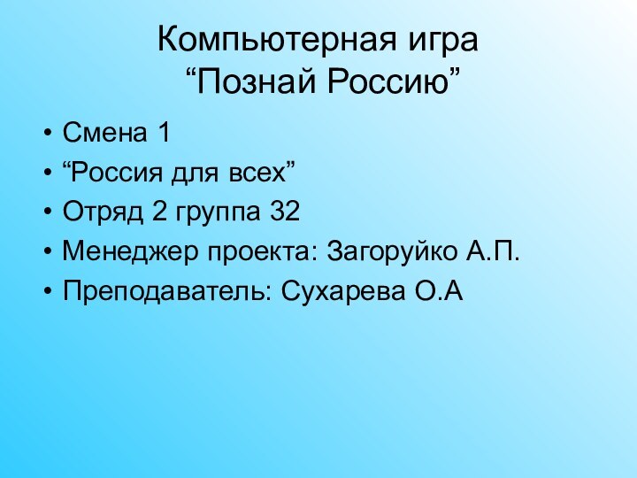 Компьютерная игра  “Познай Россию”Смена 1“Россия для всех”Отряд 2 группа 32Менеджер проекта: Загоруйко А.П.Преподаватель: Сухарева О.А