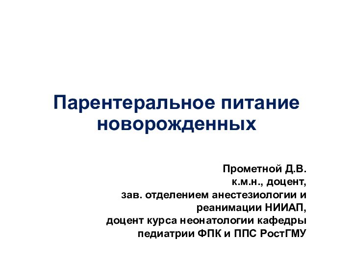 Парентеральное питание новорожденныхПрометной Д.В. к.м.н., доцент, зав. отделением анестезиологии и реанимации НИИАП,доцент