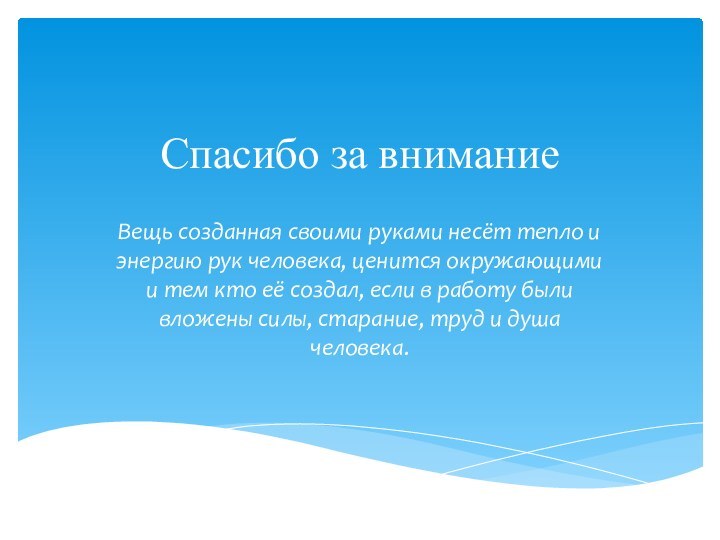 Спасибо за внимание Вещь созданная своими руками несёт тепло и энергию рук