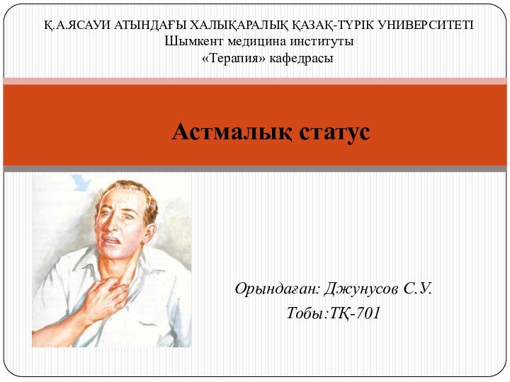 Орындаған: Джунусов С.У.Тобы:ТҚ-701Астмалық статус Қ.А.ЯСАУИ АТЫНДАҒЫ ХАЛЫҚАРАЛЫҚ ҚАЗАҚ-ТҮРІК УНИВЕРСИТЕТІ Шымкент медицина институты