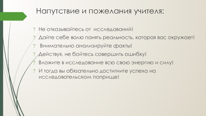 Напутствие и пожелания учителя:Не отказывайтесь от исследований! Дайте себе волю понять реальность,