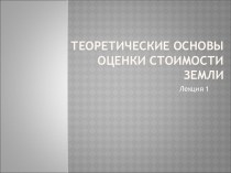 Лекция 1. Теоретические основы оценки стоимости земли