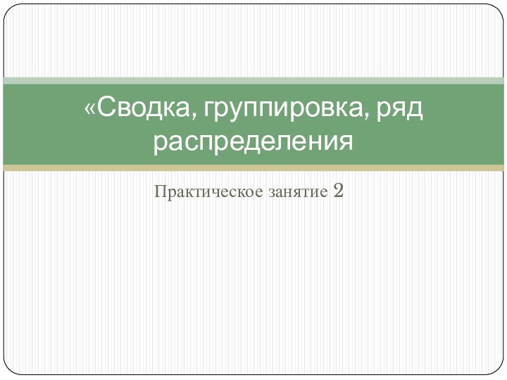 Практическое занятие 2«Сводка, группировка, ряд распределения