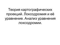 Теория картографических проекций. Локсодромия и её уравнение. Анализ уравнения локсодромии