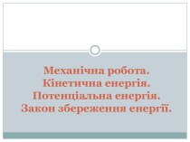 Механічна робота. Кінетична енергія. Потенціальна енергія. Закон збереження енергії