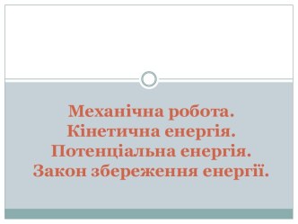 Механічна робота. Кінетична енергія. Потенціальна енергія. Закон збереження енергії