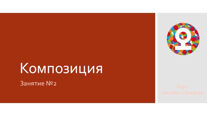 КомпозицияЗанятие №2Курс:Дизайн и Графика