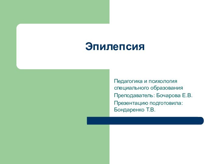 ЭпилепсияПедагогика и психология специального образованияПреподаватель: Бочарова Е.В.Презентацию подготовила: Бондаренко Т.В.